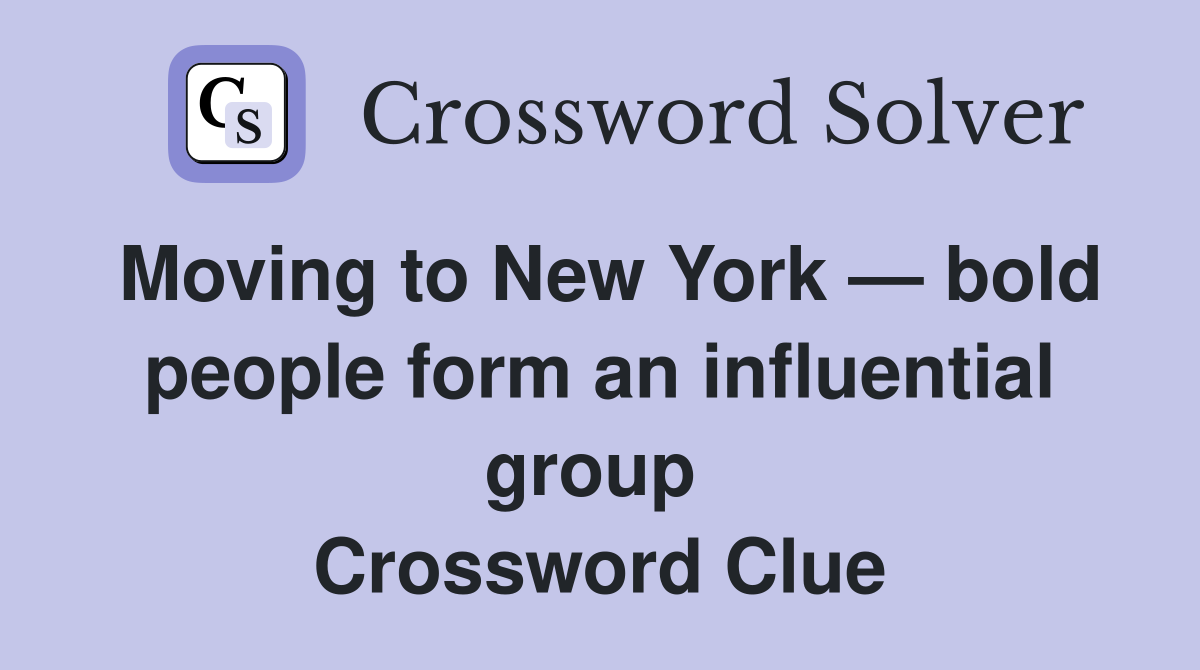 Moving to New York — bold people form an influential group  Crossword Clue