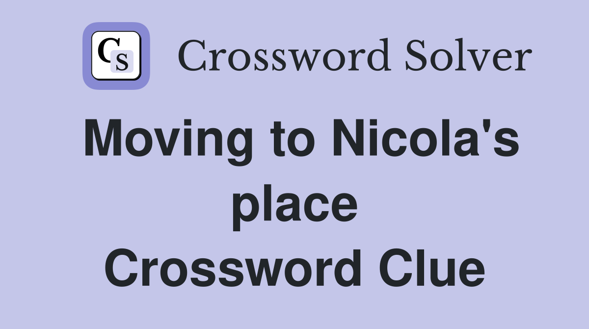 Moving to Nicola's place Crossword Clue