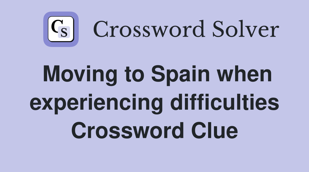 Moving to Spain when experiencing difficulties Crossword Clue