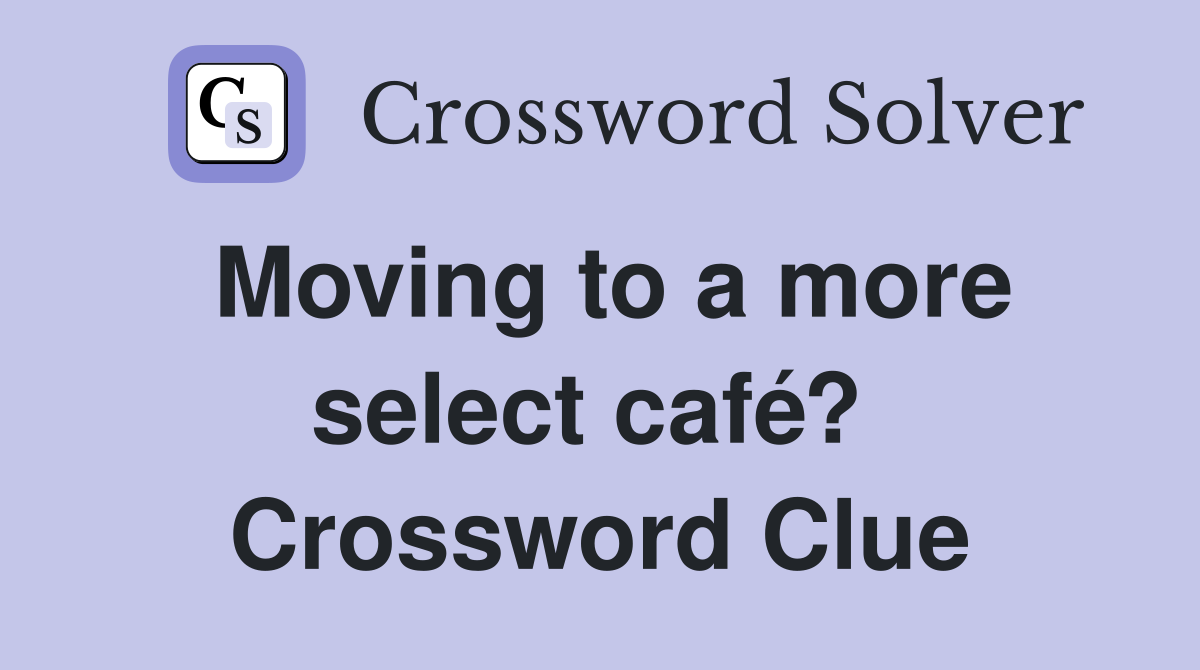 Moving to a more select café?  Crossword Clue