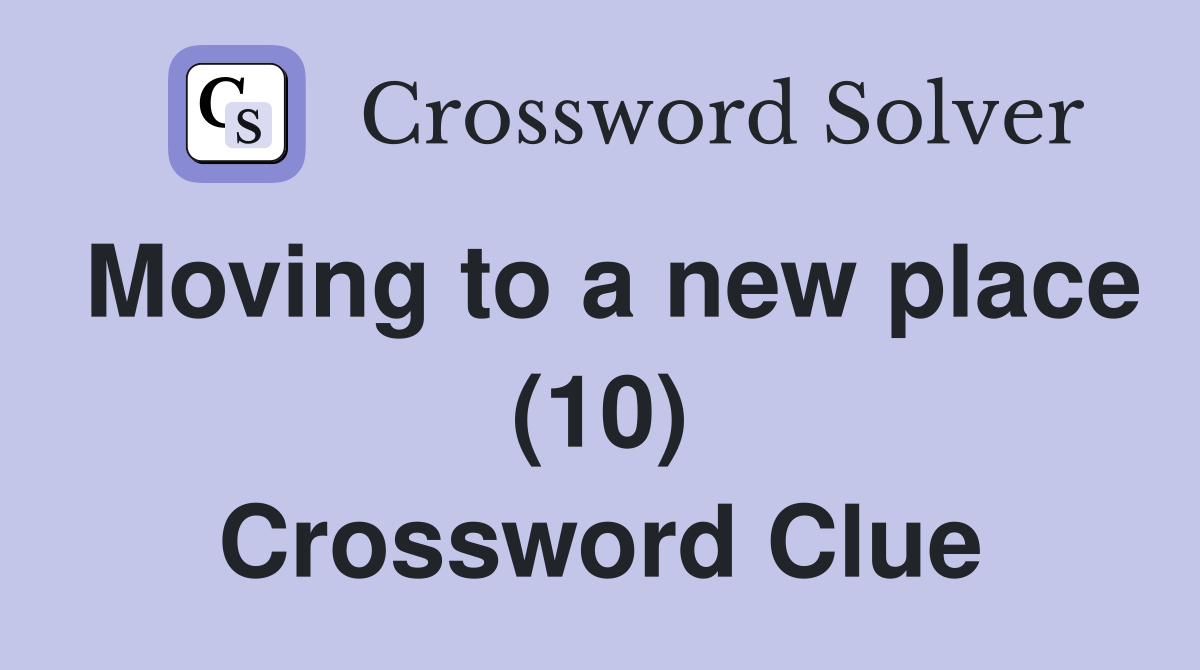 Moving to a new place (10) Crossword Clue