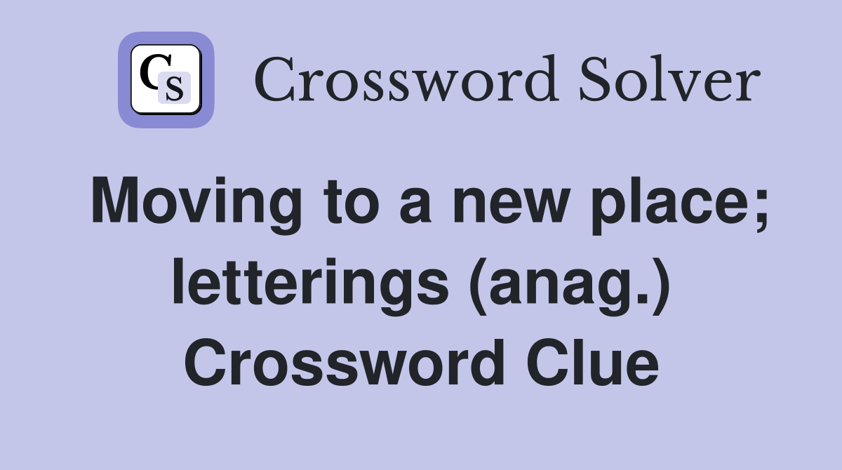 Moving to a new place; letterings (anag.) Crossword Clue