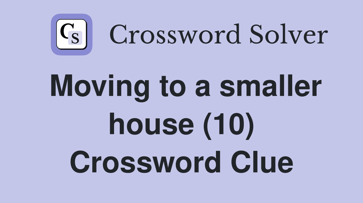 Moving to a smaller house (10) Crossword Clue