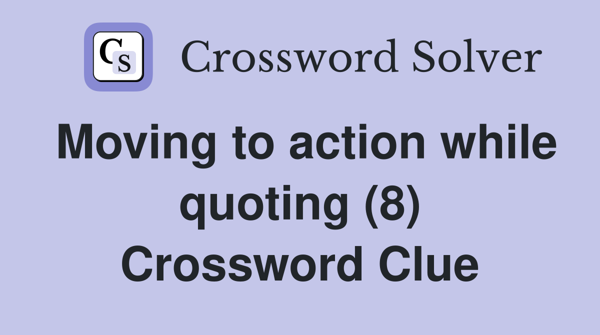 Moving to action while quoting (8) Crossword Clue