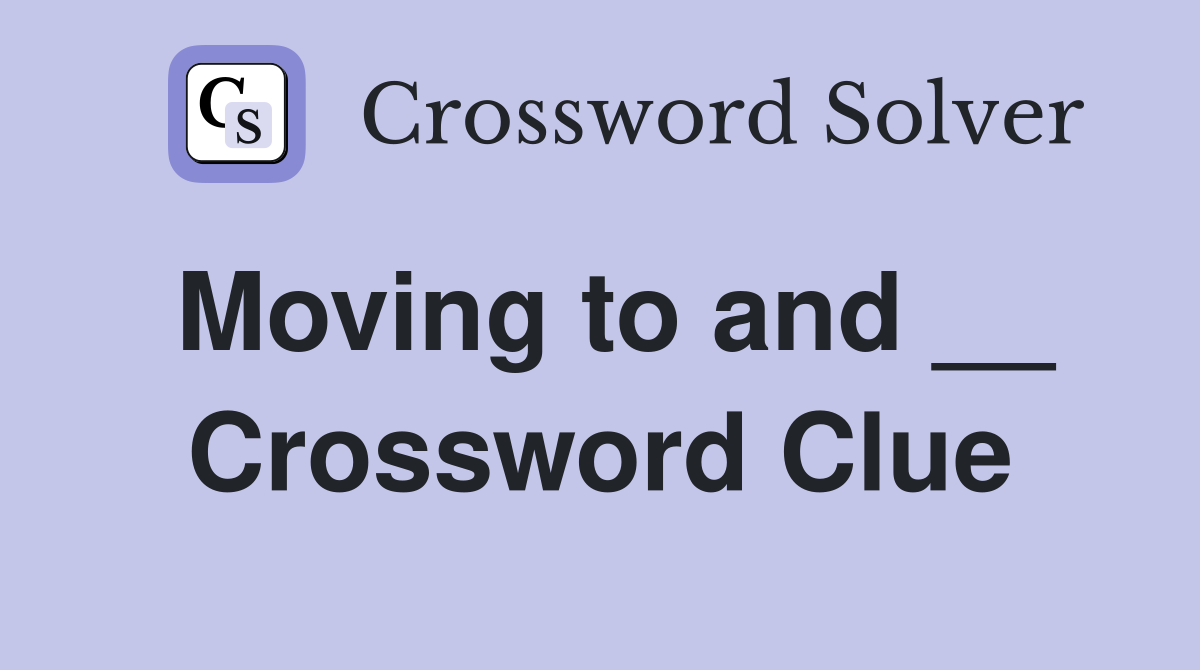 Moving to and __ Crossword Clue