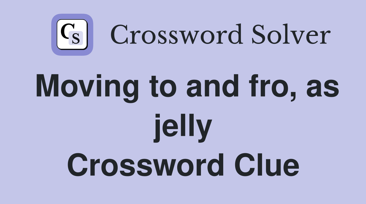 Moving to and fro, as jelly Crossword Clue