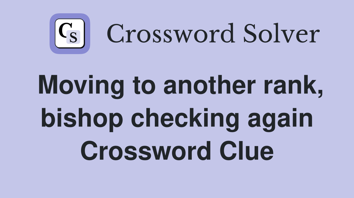 Moving to another rank, bishop checking again Crossword Clue