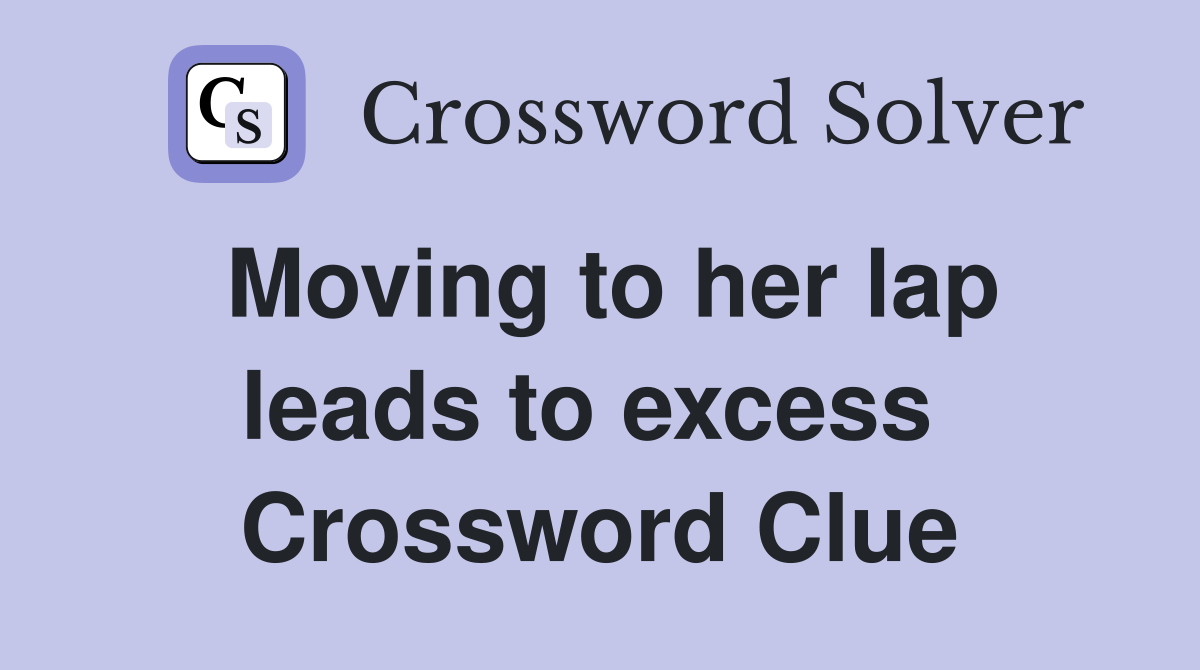 Moving to her lap leads to excess  Crossword Clue