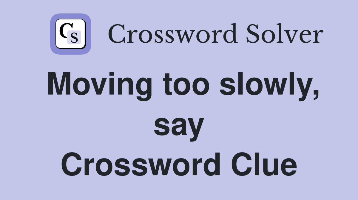 Moving too slowly, say Crossword Clue
