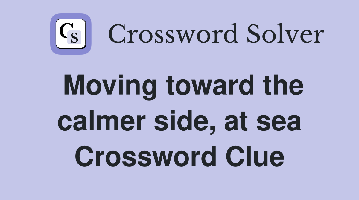 Moving toward the calmer side, at sea Crossword Clue