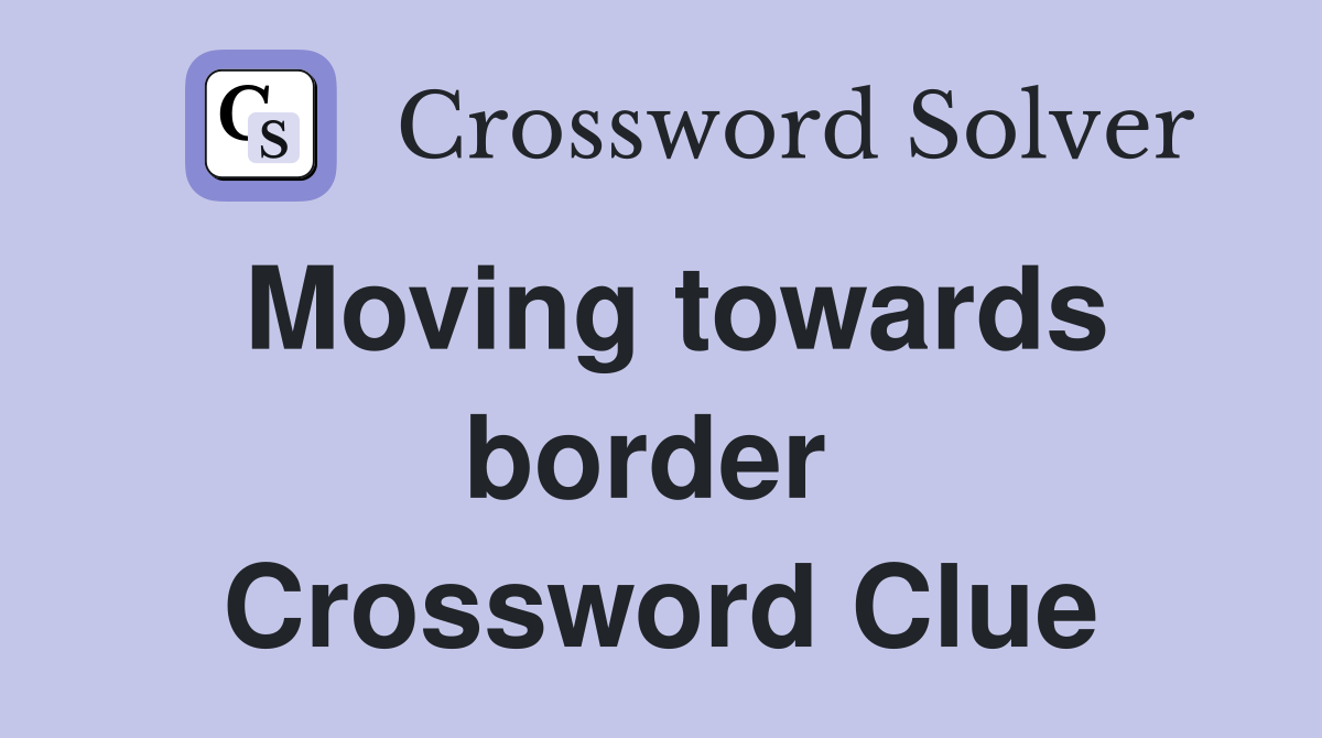 Moving towards border  Crossword Clue