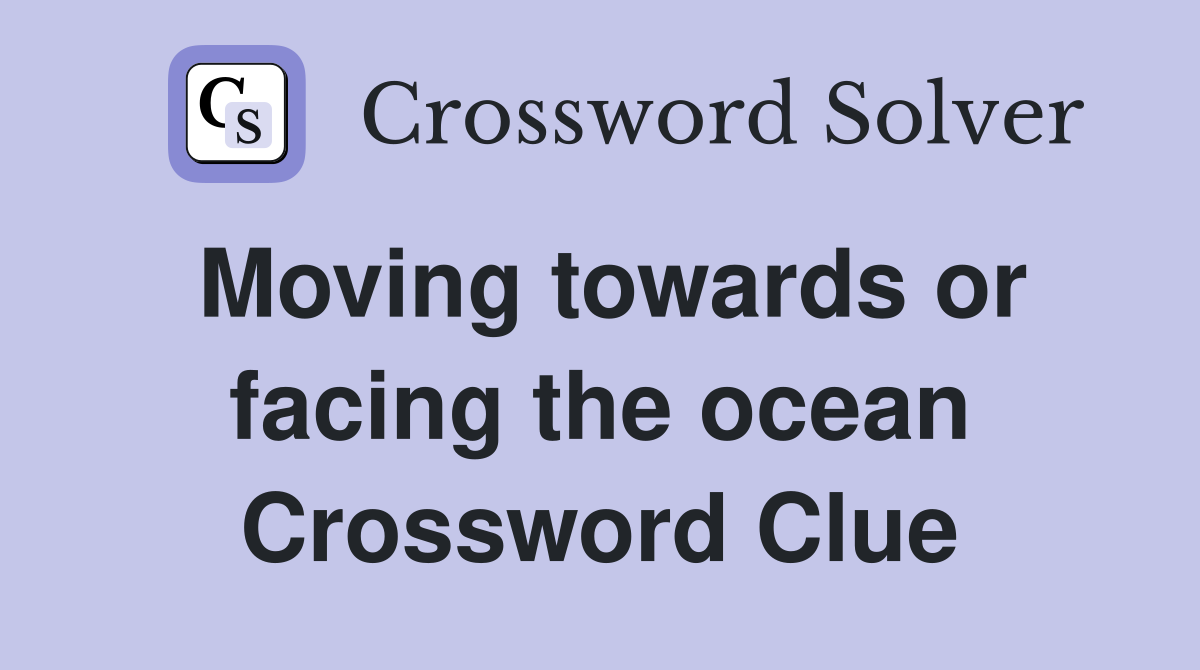 Moving towards or facing the ocean Crossword Clue