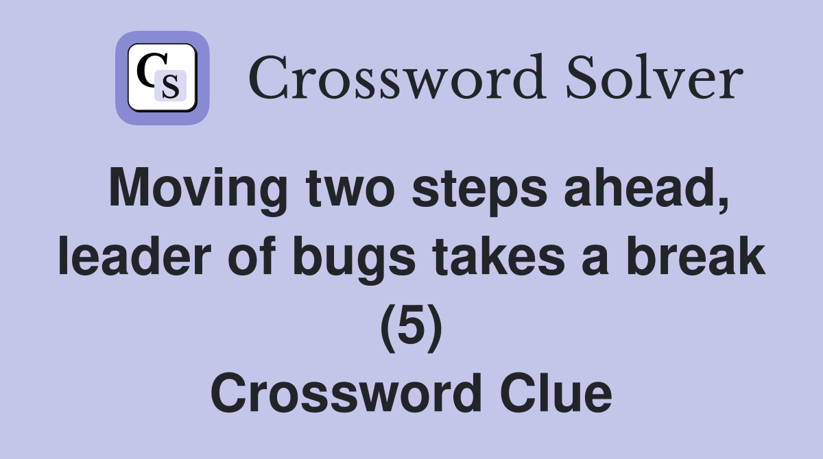 Moving two steps ahead, leader of bugs takes a break (5) Crossword Clue