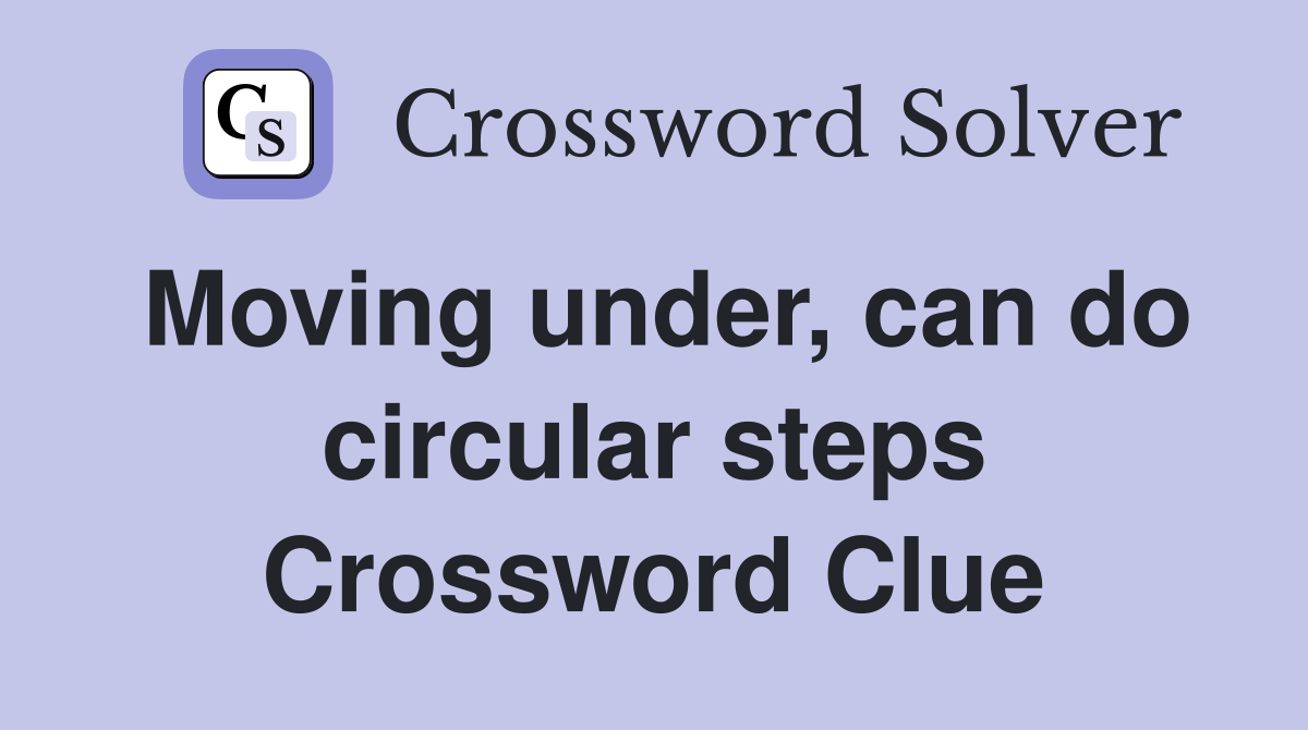 Moving under, can do circular steps Crossword Clue
