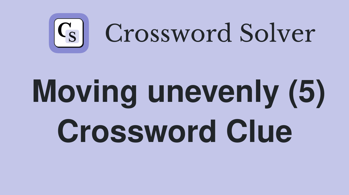 Moving unevenly (5) Crossword Clue