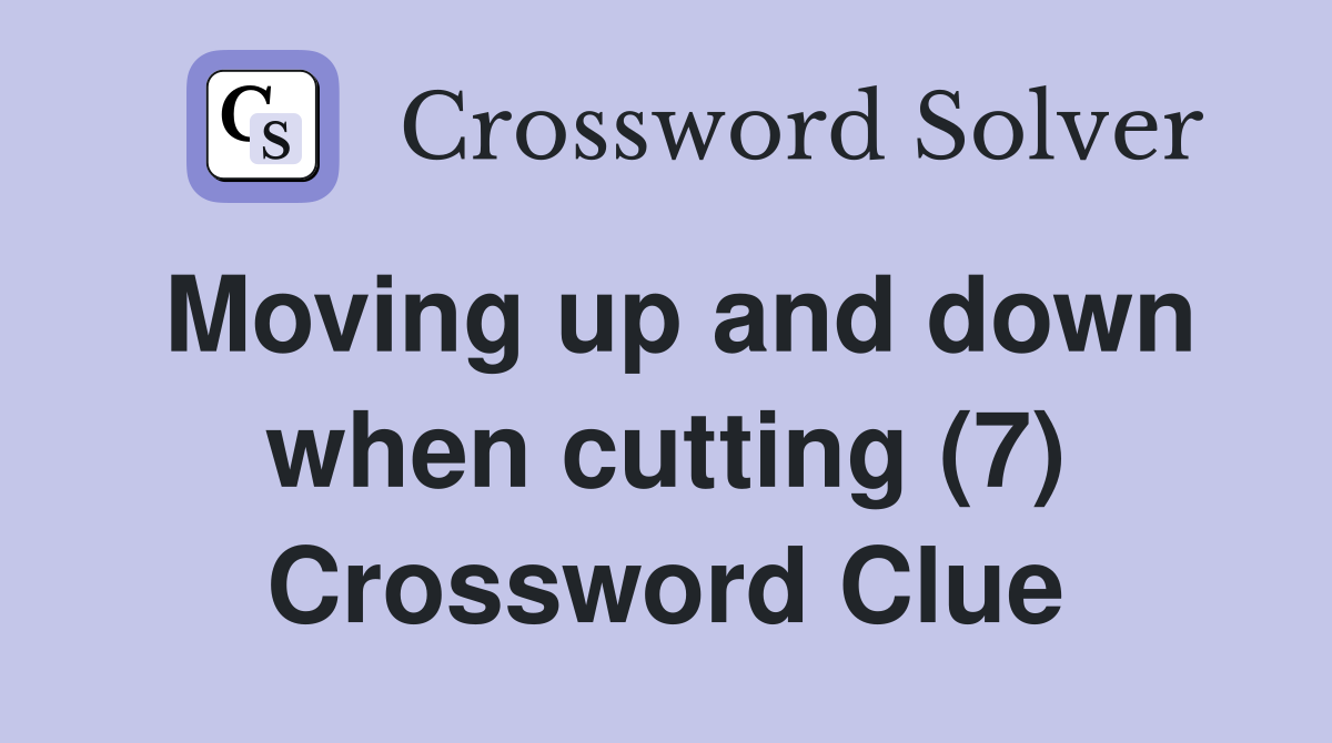 Moving up and down when cutting (7) Crossword Clue