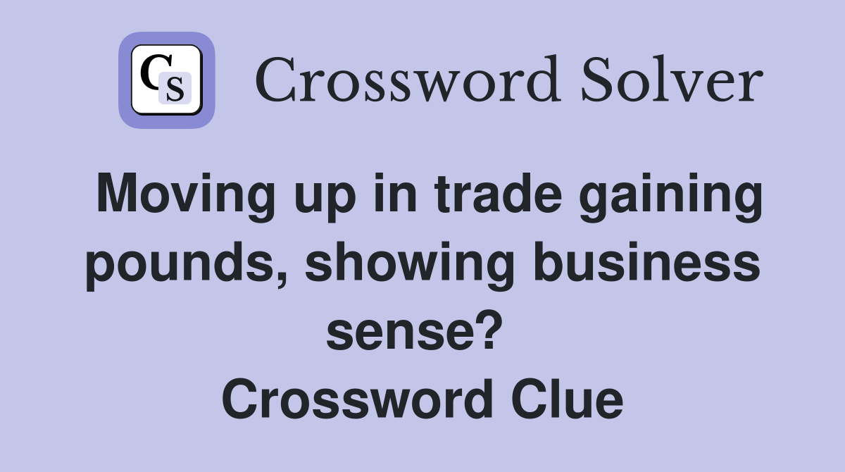 Moving up in trade gaining pounds, showing business sense?  Crossword Clue