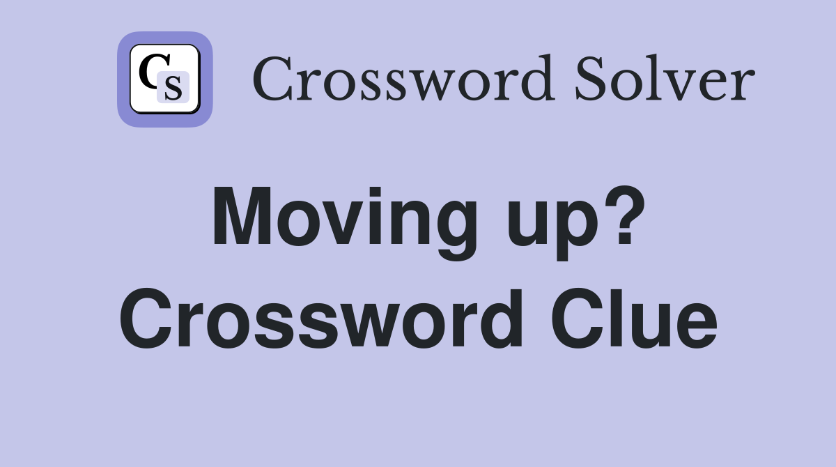 Moving up? Crossword Clue