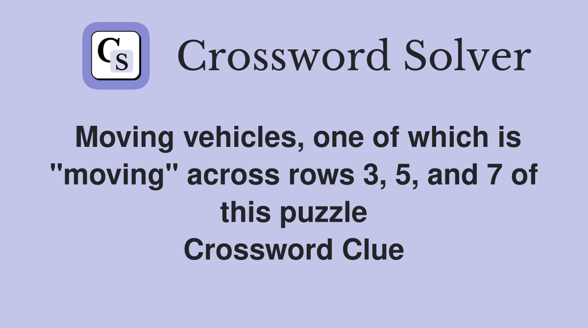 Moving vehicles, one of which is "moving" across rows 3, 5, and 7 of this puzzle Crossword Clue