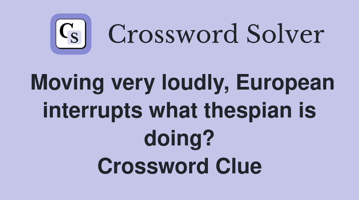 Moving very loudly, European interrupts what thespian is doing? Crossword Clue
