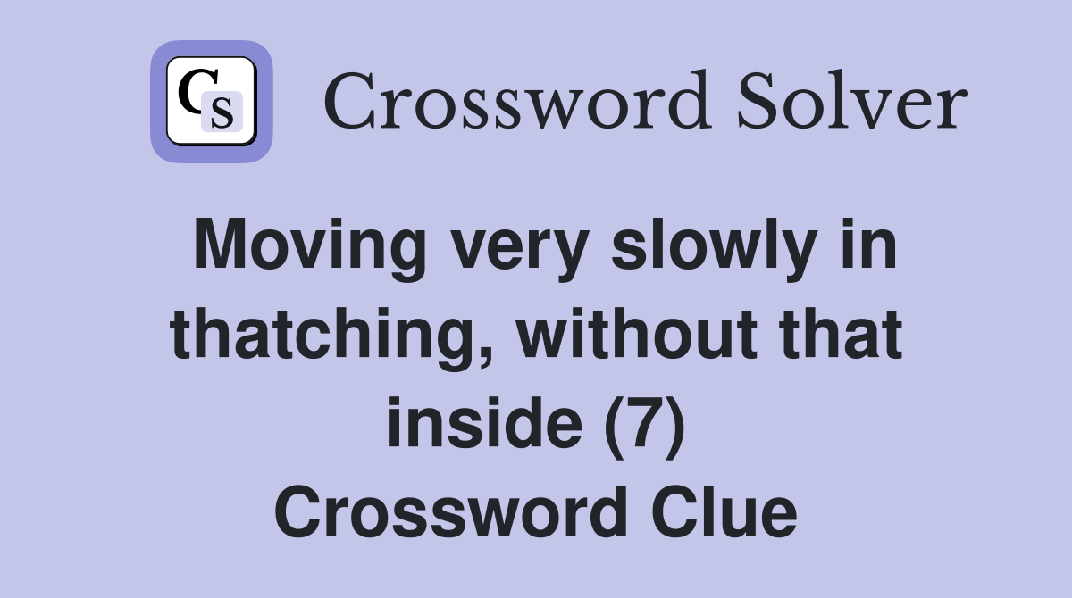 Moving very slowly in thatching, without that inside (7) Crossword Clue