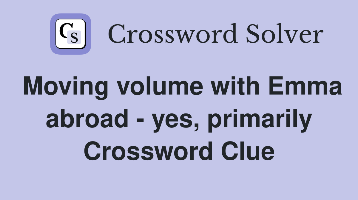 Moving volume with Emma abroad - yes, primarily Crossword Clue