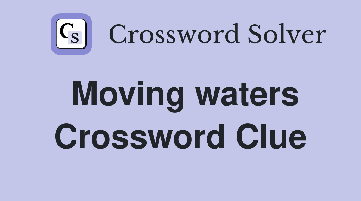 Moving waters Crossword Clue