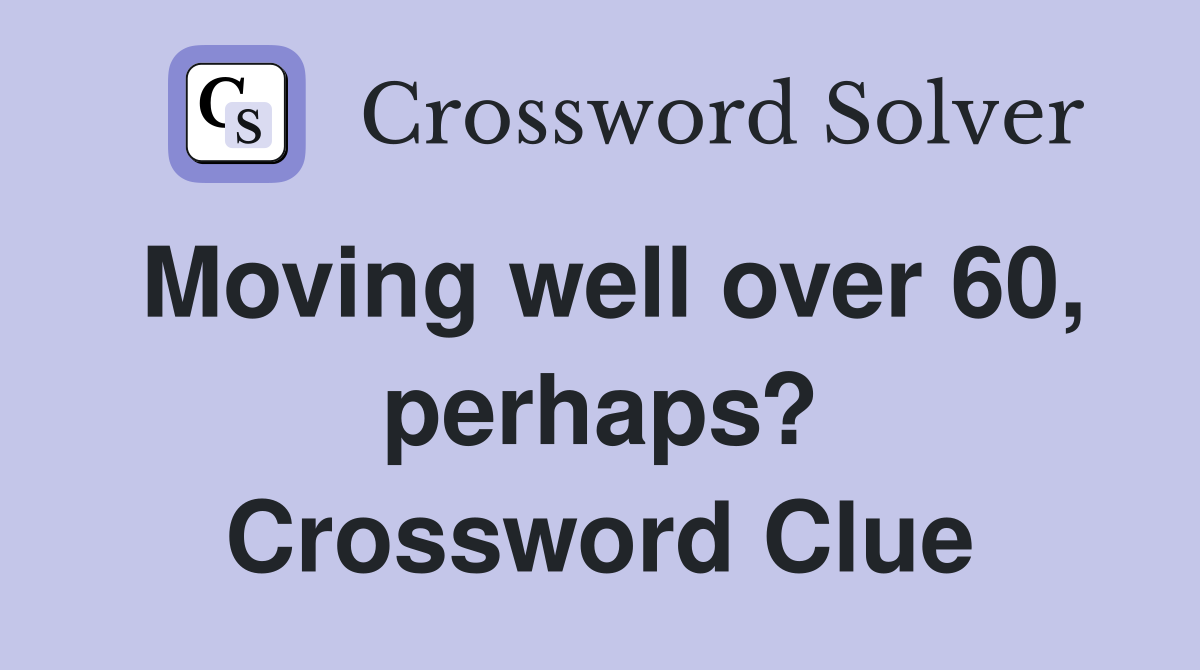 Moving well over 60, perhaps? Crossword Clue