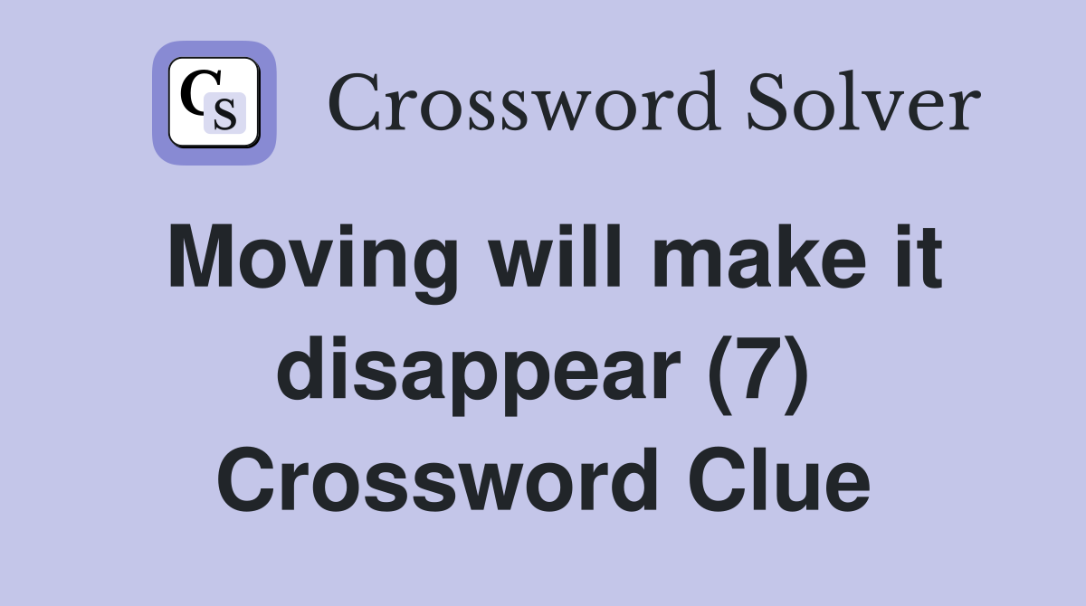 Moving will make it disappear (7) Crossword Clue