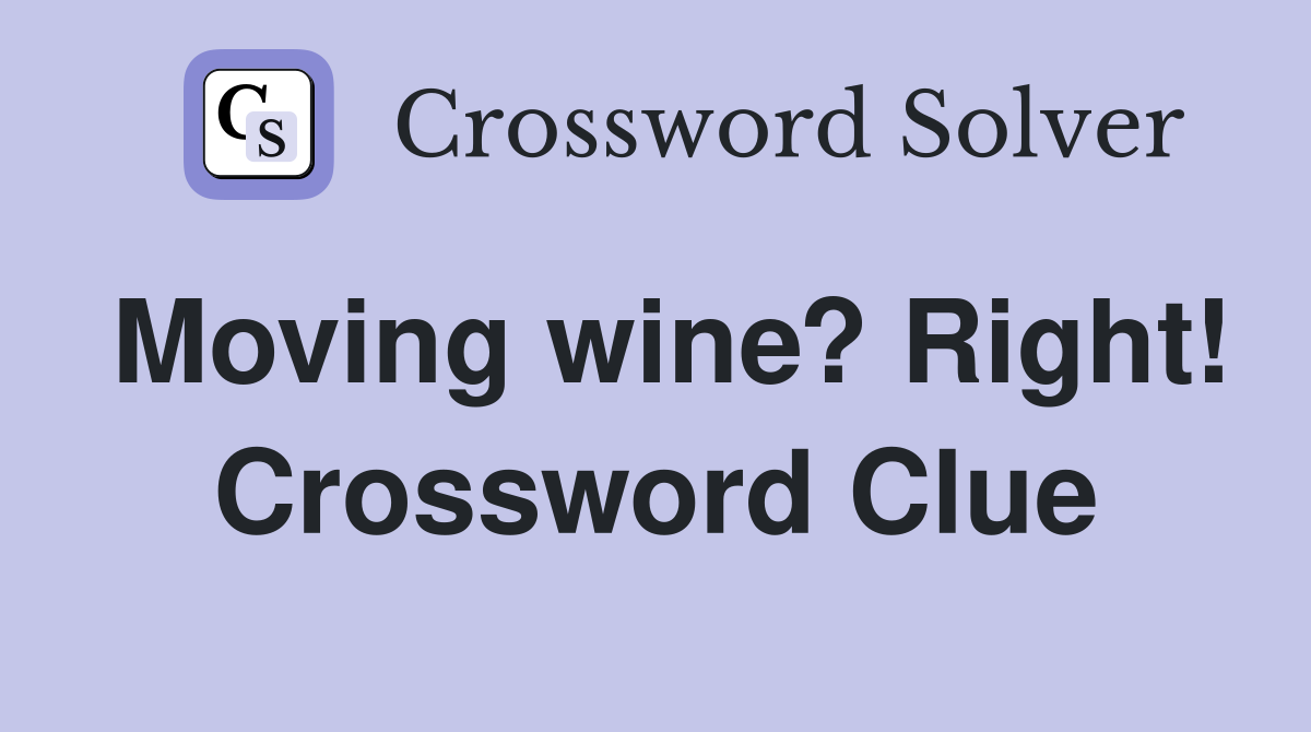 Moving wine? Right! Crossword Clue