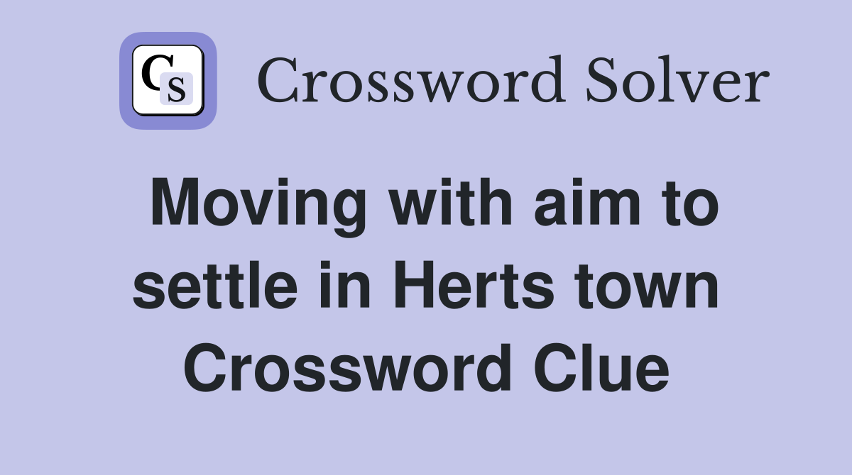 Moving with aim to settle in Herts town Crossword Clue