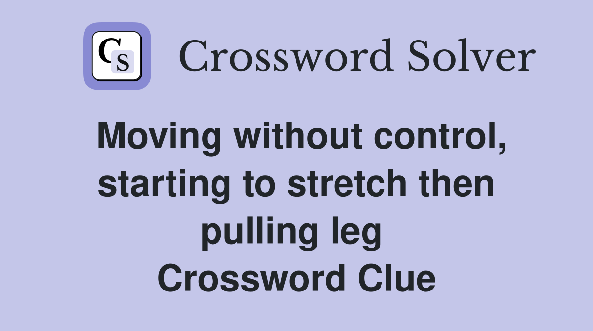 Moving without control, starting to stretch then pulling leg  Crossword Clue