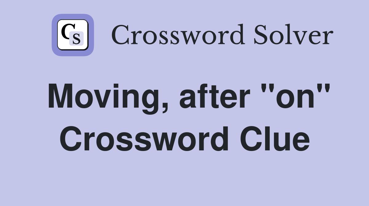Moving, after "on" Crossword Clue