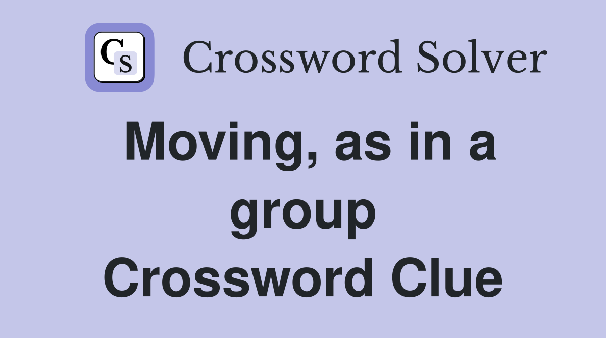Moving, as in a group Crossword Clue