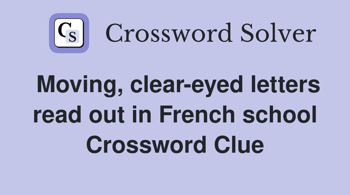 Moving, clear-eyed letters read out in French school Crossword Clue