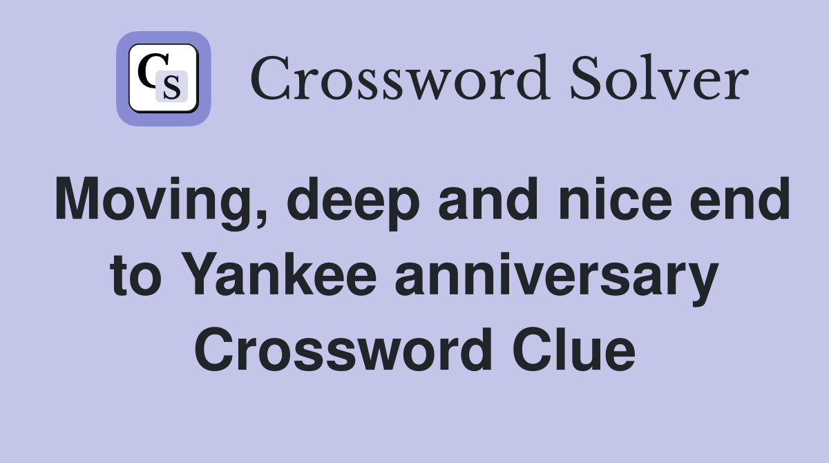 Moving, deep and nice end to Yankee anniversary Crossword Clue