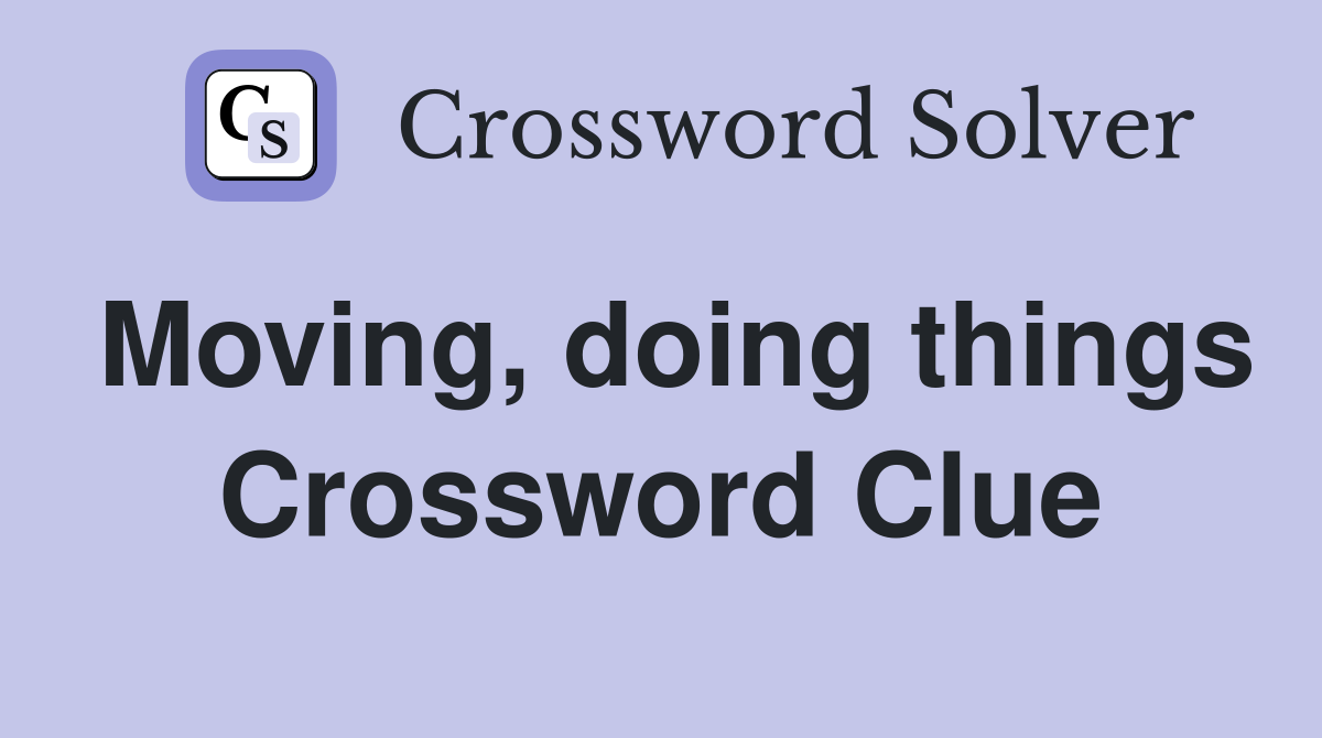 Moving, doing things Crossword Clue