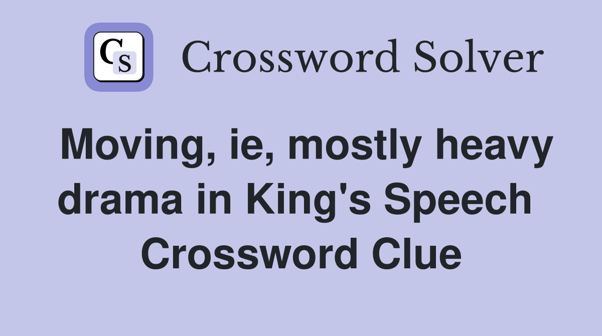 Moving, ie, mostly heavy drama in King's Speech  Crossword Clue