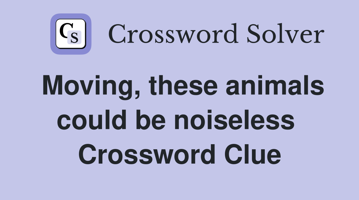 Moving, these animals could be noiseless  Crossword Clue