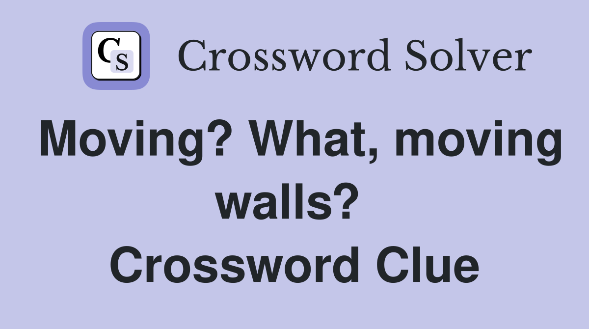 Moving? What, moving walls?  Crossword Clue