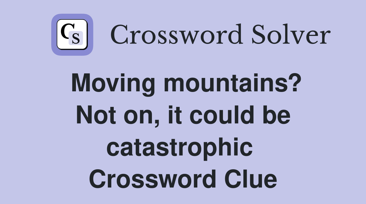 Moving mountains? Not on, it could be catastrophic  Crossword Clue