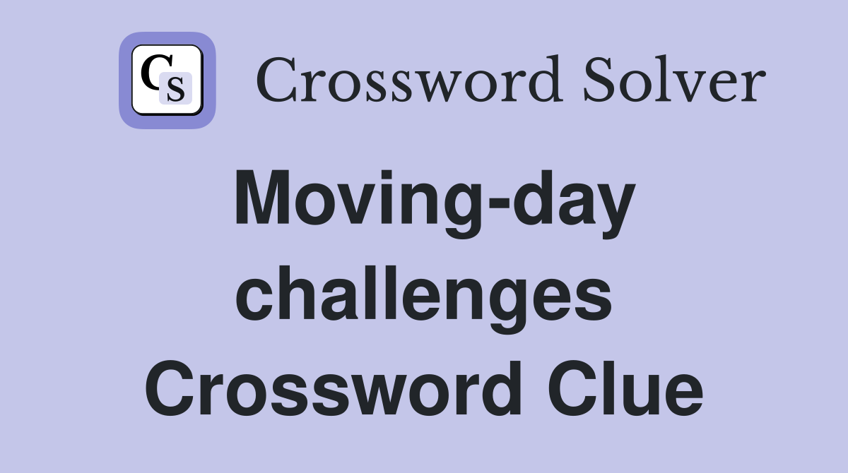 Moving-day challenges Crossword Clue