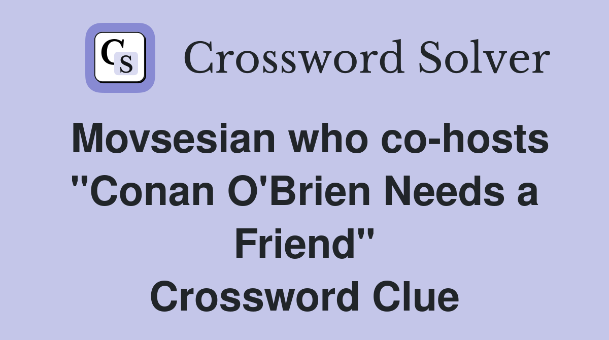 Movsesian who co-hosts "Conan O'Brien Needs a Friend" Crossword Clue