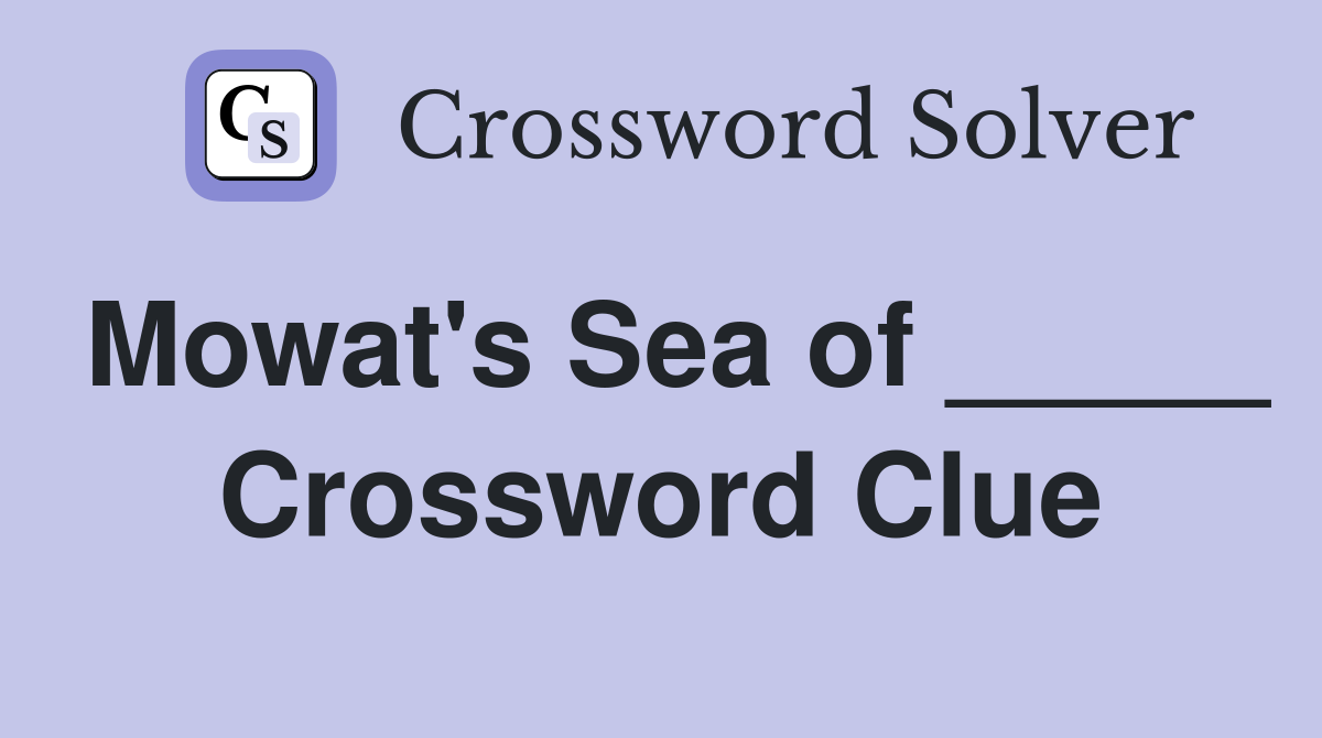 Mowat's Sea of _____ Crossword Clue