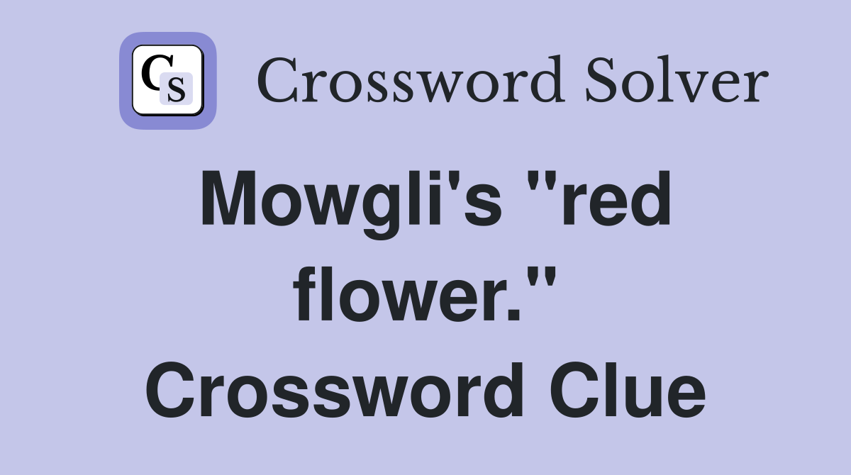 Mowgli's "red flower." Crossword Clue