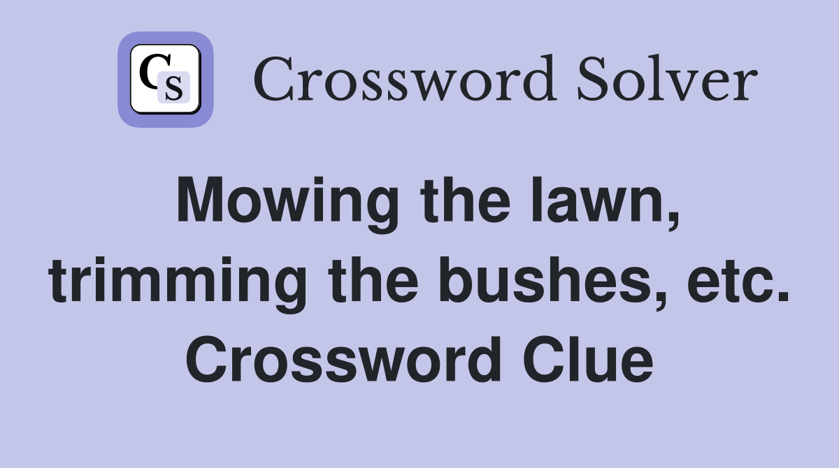 Mowing the lawn, trimming the bushes, etc. Crossword Clue