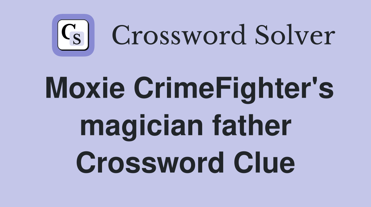 Moxie CrimeFighter's magician father Crossword Clue