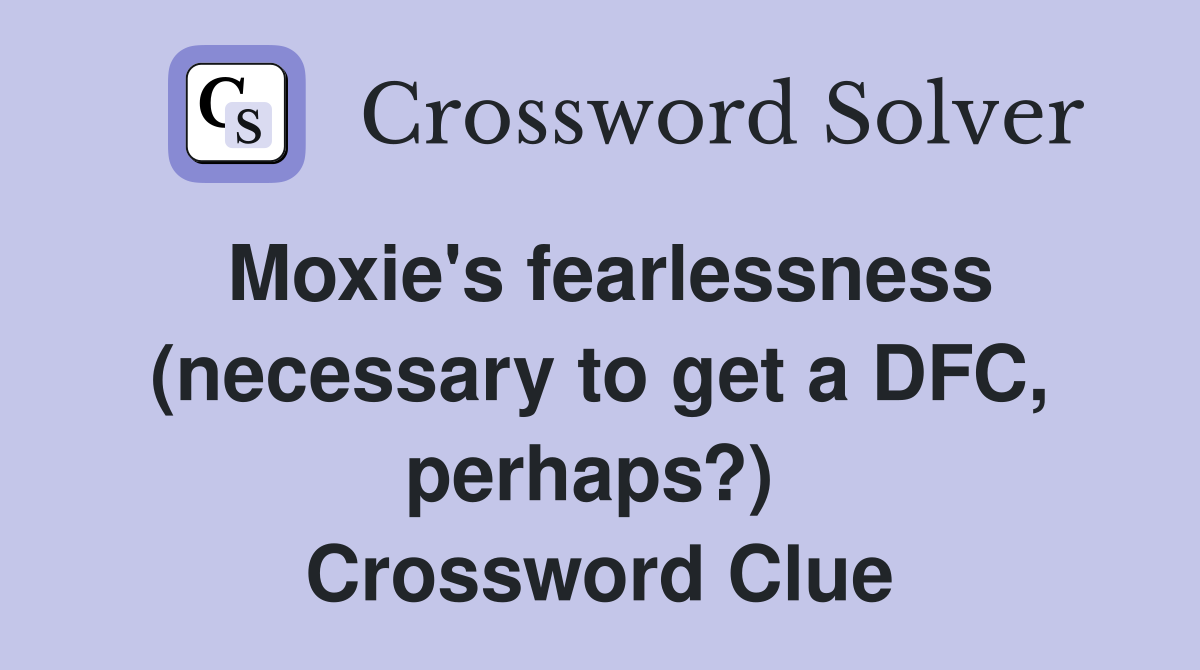 Moxie's fearlessness (necessary to get a DFC, perhaps?)  Crossword Clue