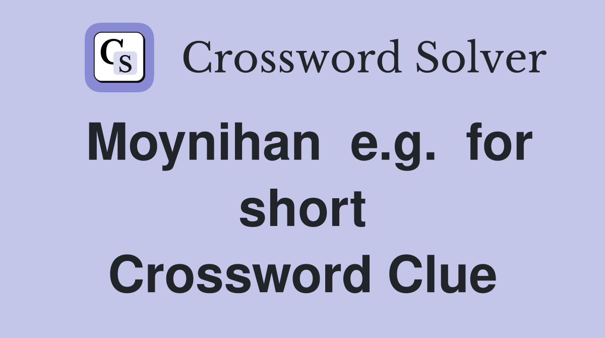 Moynihan  e.g.  for short Crossword Clue
