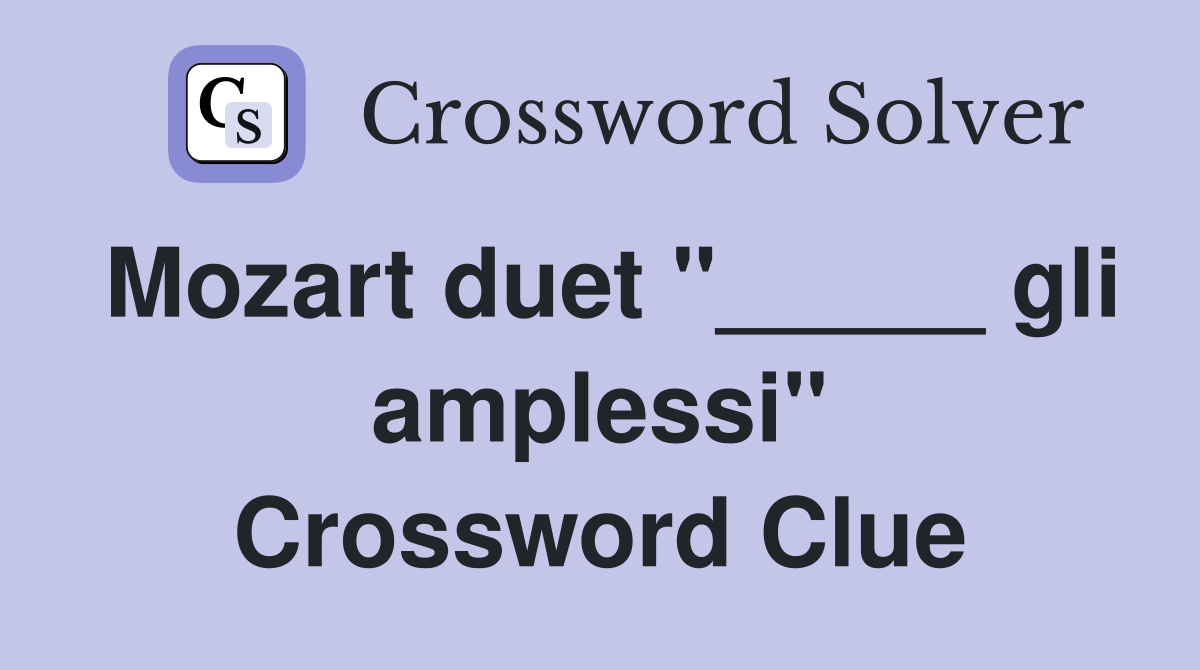 Mozart duet "_____ gli amplessi" Crossword Clue